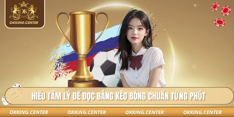 Hiểu tâm lý để đọc bảng kèo bóng chuẩn từng phút