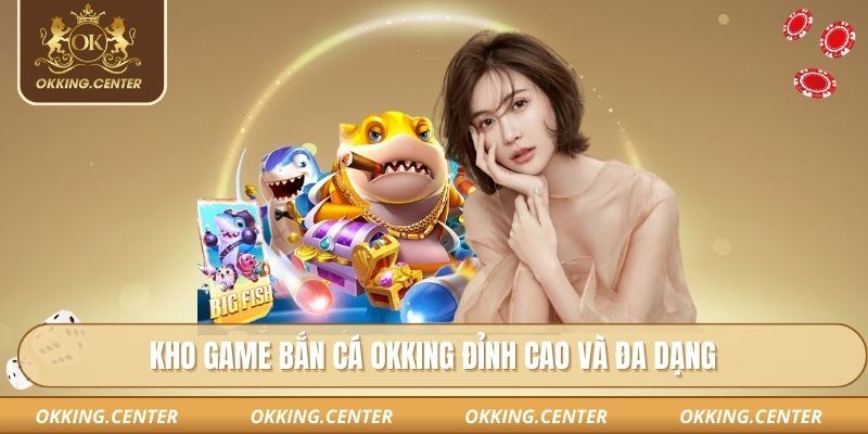 Kho game bắn cá OKKING đỉnh cao và đa dạng