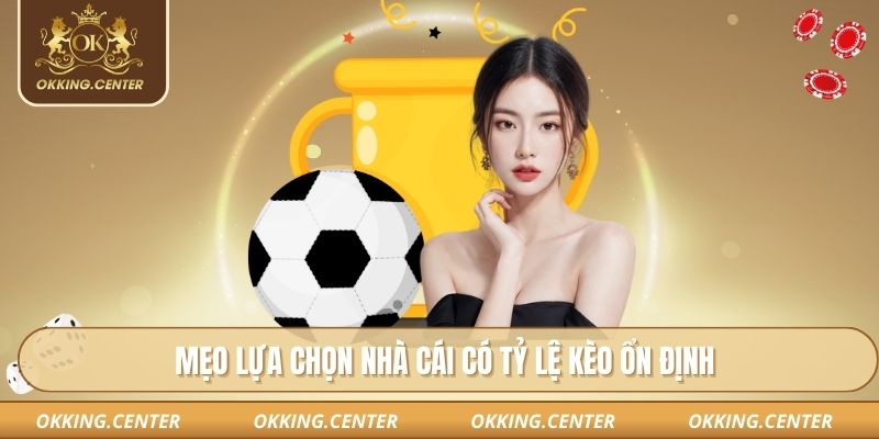 Mẹo lựa chọn nhà cái có tỷ lệ kèo ổn định