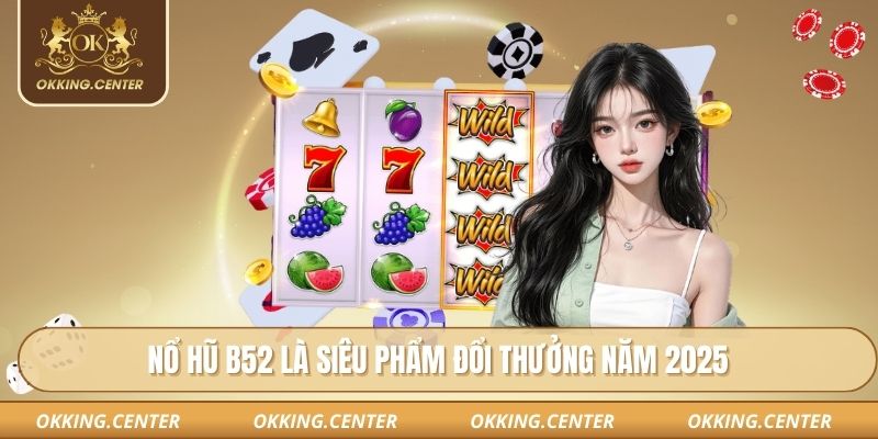 Nổ hũ B52 là siêu phẩm đổi thưởng năm 2025