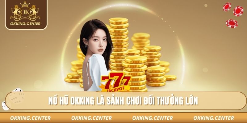 Nổ hũ OKKING là sảnh chơi đổi thưởng lớn
