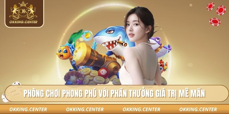 Phòng chơi phong phú với phần thưởng giá trị mê mẩn