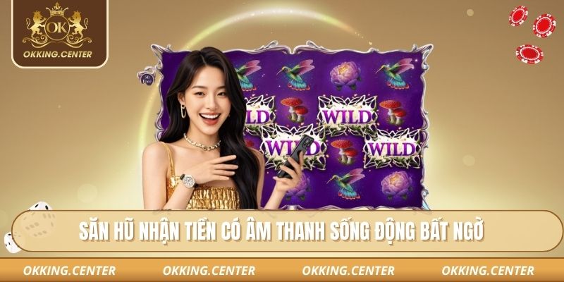 Săn hũ nhận tiền có âm thanh sống động bất ngờ