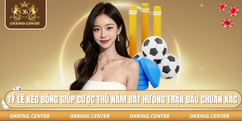 Tỷ lệ kèo bóng giúp cược thủ nắm bắt hướng trận đấu chuẩn xác