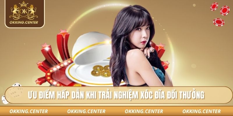 Ưu điểm hấp dẫn khi trải nghiệm xóc đĩa đổi thưởng